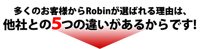 多くのお客様からRobinが選ばれる理由は、他社との5つの違いがあるからです!