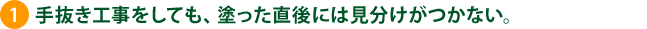 1.手抜き工事をしても、塗った直後には見分けがつかない。