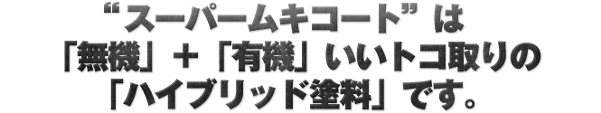 “スーパームキコート”は「無機」＋「有機」いいトコ取りの「ハイブリッド塗料」です。