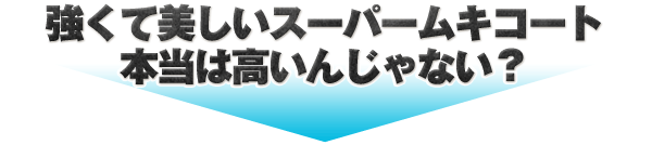 強くて美しいスーパームキコート　本当は高いんじゃない？